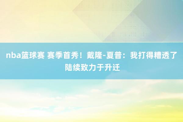 nba篮球赛 赛季首秀！戴隆-夏普：我打得糟透了 陆续致力于升迁