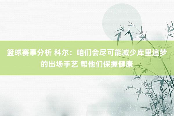 篮球赛事分析 科尔：咱们会尽可能减少库里追梦的出场手艺 帮他们保握健康