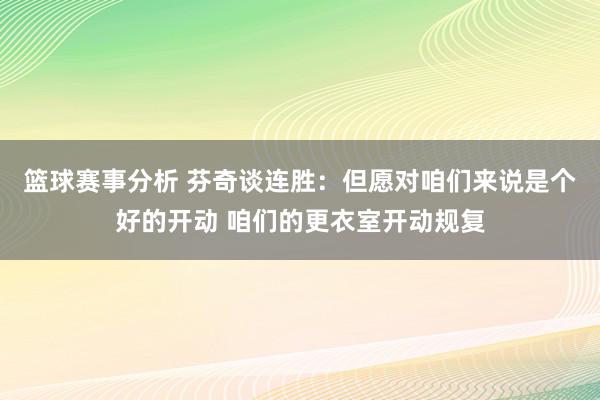 篮球赛事分析 芬奇谈连胜：但愿对咱们来说是个好的开动 咱们的更衣室开动规复