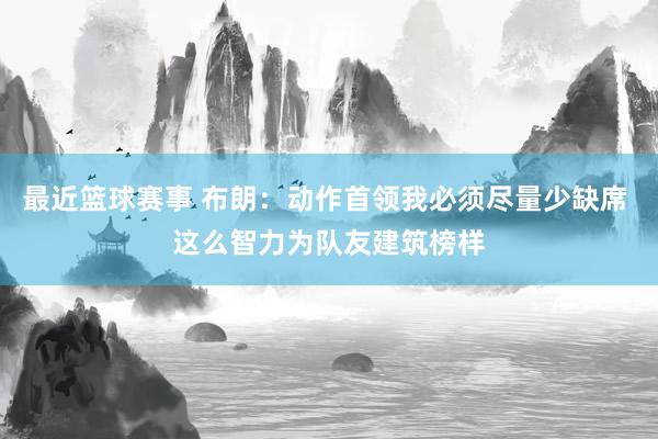 最近篮球赛事 布朗：动作首领我必须尽量少缺席 这么智力为队友建筑榜样