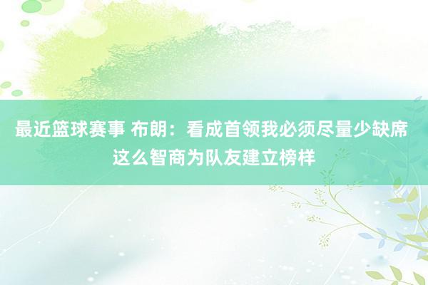 最近篮球赛事 布朗：看成首领我必须尽量少缺席 这么智商为队友建立榜样