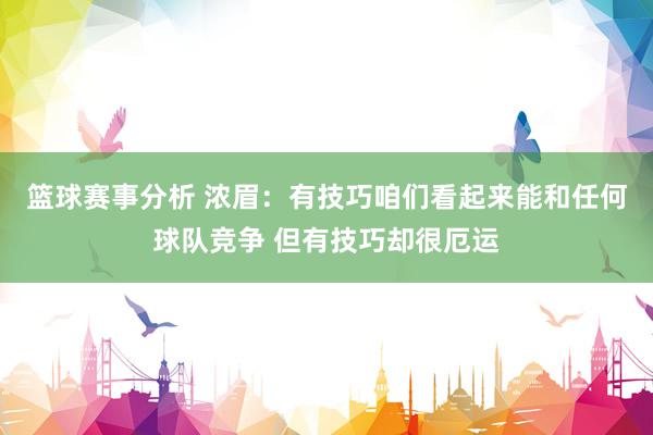 篮球赛事分析 浓眉：有技巧咱们看起来能和任何球队竞争 但有技巧却很厄运