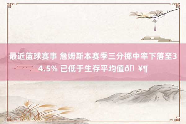 最近篮球赛事 詹姆斯本赛季三分掷中率下落至34.5% 已低于生存平均值🥶