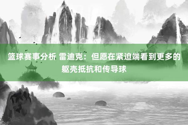 篮球赛事分析 雷迪克：但愿在紧迫端看到更多的躯壳抵抗和传导球