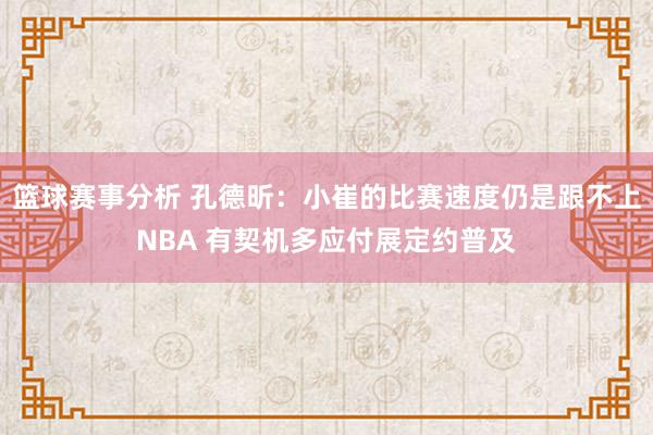 篮球赛事分析 孔德昕：小崔的比赛速度仍是跟不上NBA 有契机多应付展定约普及