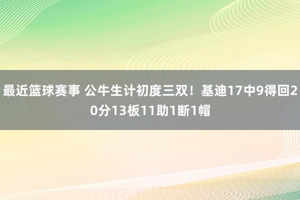 最近篮球赛事 公牛生计初度三双！基迪17中9得回20分13板11助1断1帽