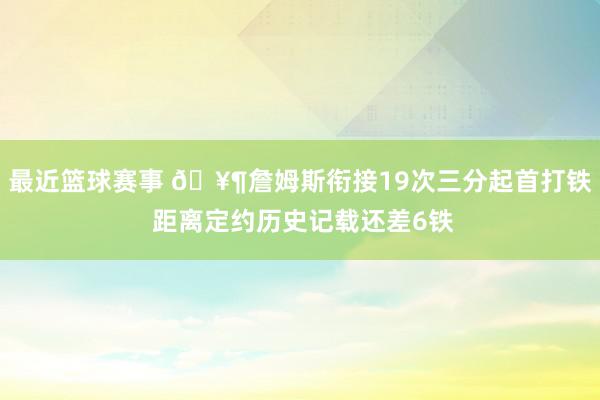 最近篮球赛事 🥶詹姆斯衔接19次三分起首打铁 距离定约历史记载还差6铁