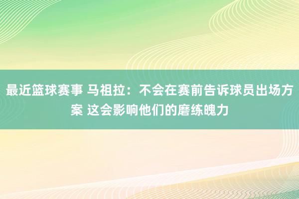 最近篮球赛事 马祖拉：不会在赛前告诉球员出场方案 这会影响他们的磨练魄力