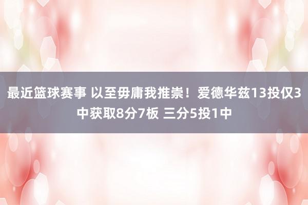 最近篮球赛事 以至毋庸我推崇！爱德华兹13投仅3中获取8分7板 三分5投1中