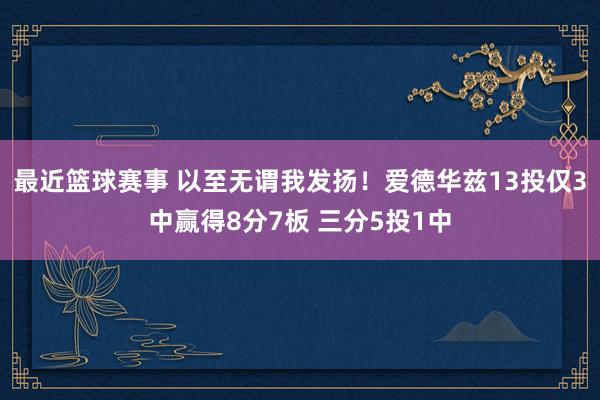 最近篮球赛事 以至无谓我发扬！爱德华兹13投仅3中赢得8分7板 三分5投1中