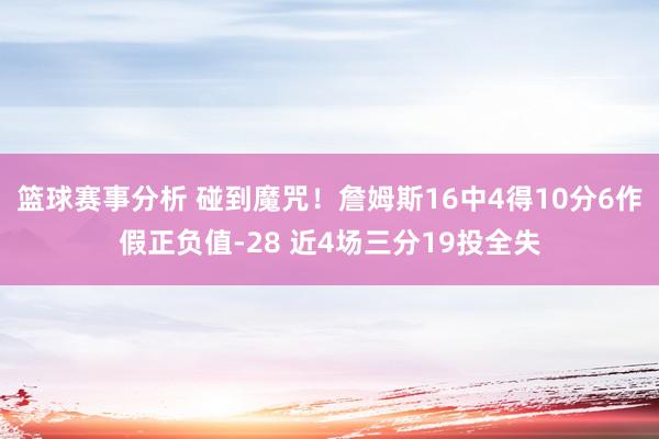 篮球赛事分析 碰到魔咒！詹姆斯16中4得10分6作假正负值-28 近4场三分19投全失