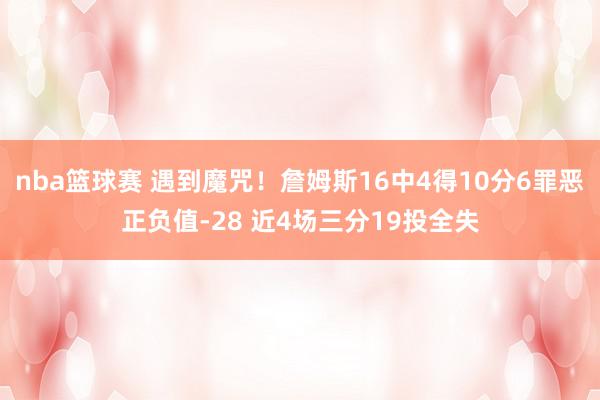 nba篮球赛 遇到魔咒！詹姆斯16中4得10分6罪恶正负值-28 近4场三分19投全失