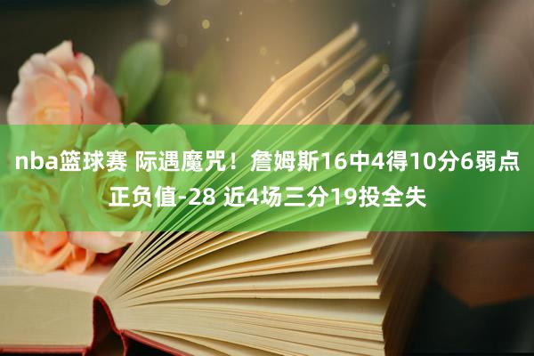 nba篮球赛 际遇魔咒！詹姆斯16中4得10分6弱点正负值-28 近4场三分19投全失