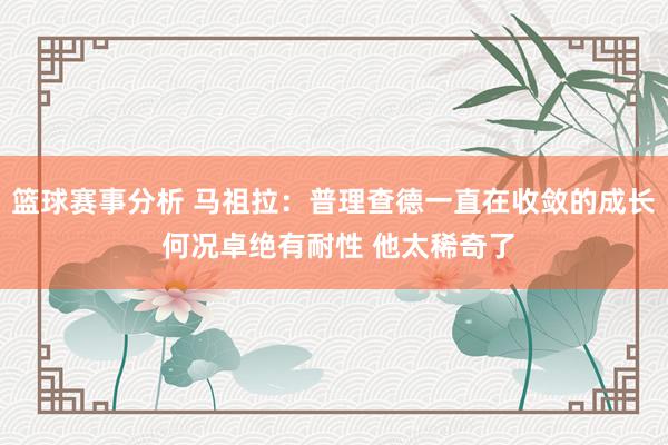 篮球赛事分析 马祖拉：普理查德一直在收敛的成长 何况卓绝有耐性 他太稀奇了