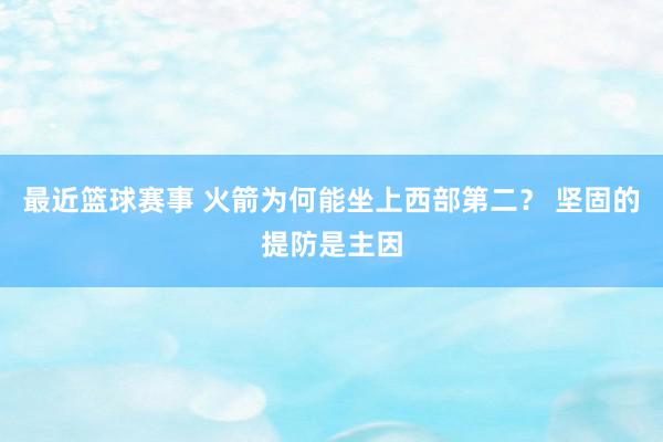 最近篮球赛事 火箭为何能坐上西部第二？ 坚固的提防是主因