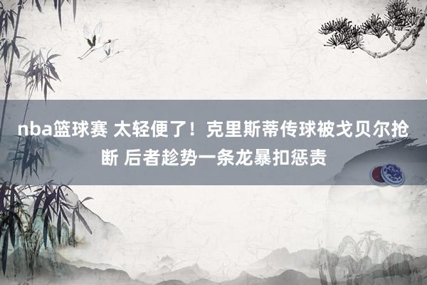 nba篮球赛 太轻便了！克里斯蒂传球被戈贝尔抢断 后者趁势一条龙暴扣惩责