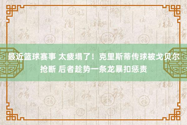 最近篮球赛事 太疲塌了！克里斯蒂传球被戈贝尔抢断 后者趁势一条龙暴扣惩责