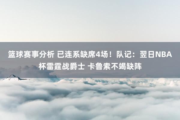 篮球赛事分析 已连系缺席4场！队记：翌日NBA杯雷霆战爵士 卡鲁索不竭缺阵