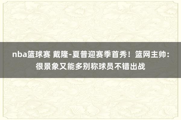 nba篮球赛 戴隆-夏普迎赛季首秀！篮网主帅：很景象又能多别称球员不错出战