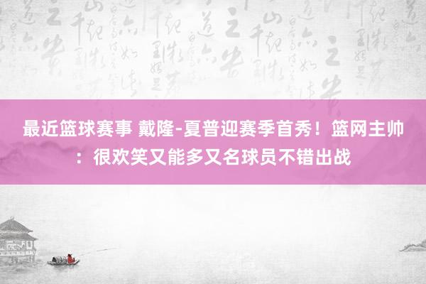 最近篮球赛事 戴隆-夏普迎赛季首秀！篮网主帅：很欢笑又能多又名球员不错出战