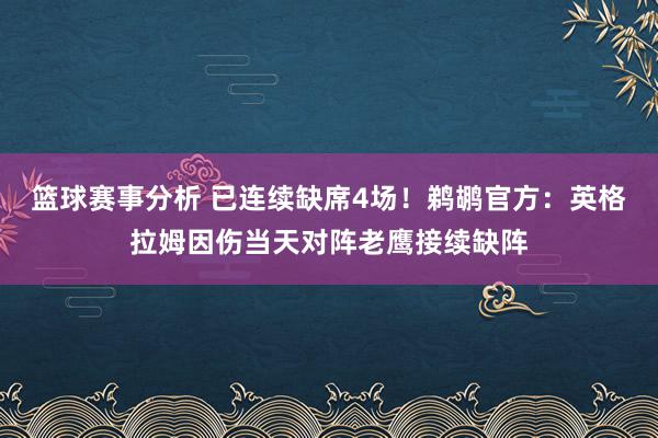 篮球赛事分析 已连续缺席4场！鹈鹕官方：英格拉姆因伤当天对阵老鹰接续缺阵