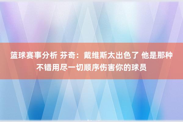 篮球赛事分析 芬奇：戴维斯太出色了 他是那种不错用尽一切顺序伤害你的球员