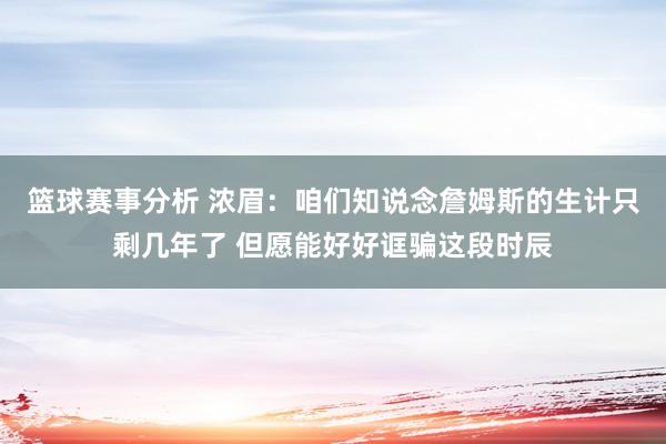 篮球赛事分析 浓眉：咱们知说念詹姆斯的生计只剩几年了 但愿能好好诓骗这段时辰