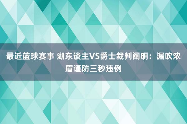 最近篮球赛事 湖东谈主VS爵士裁判阐明：漏吹浓眉谨防三秒违例