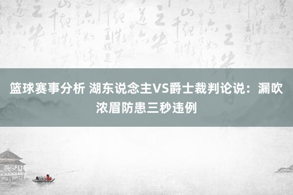 篮球赛事分析 湖东说念主VS爵士裁判论说：漏吹浓眉防患三秒违例