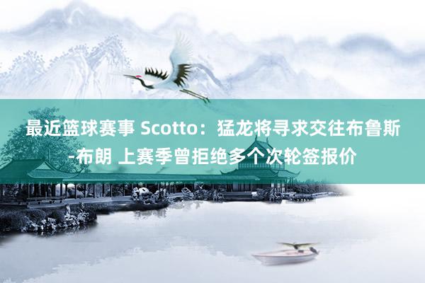 最近篮球赛事 Scotto：猛龙将寻求交往布鲁斯-布朗 上赛季曾拒绝多个次轮签报价