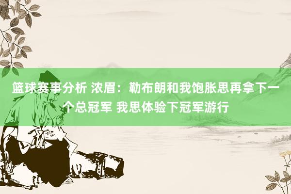 篮球赛事分析 浓眉：勒布朗和我饱胀思再拿下一个总冠军 我思体验下冠军游行