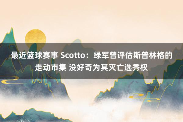 最近篮球赛事 Scotto：绿军曾评估斯普林格的走动市集 没好奇为其灭亡选秀权