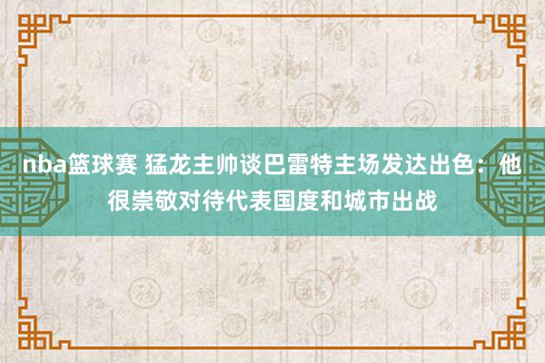 nba篮球赛 猛龙主帅谈巴雷特主场发达出色：他很崇敬对待代表国度和城市出战