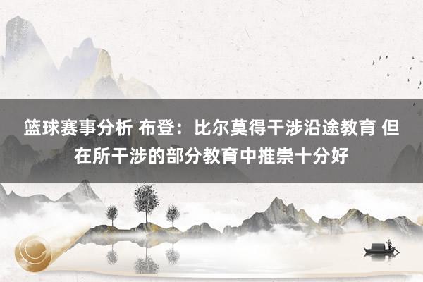 篮球赛事分析 布登：比尔莫得干涉沿途教育 但在所干涉的部分教育中推崇十分好